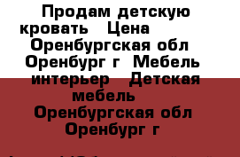 Продам детскую кровать › Цена ­ 4 700 - Оренбургская обл., Оренбург г. Мебель, интерьер » Детская мебель   . Оренбургская обл.,Оренбург г.